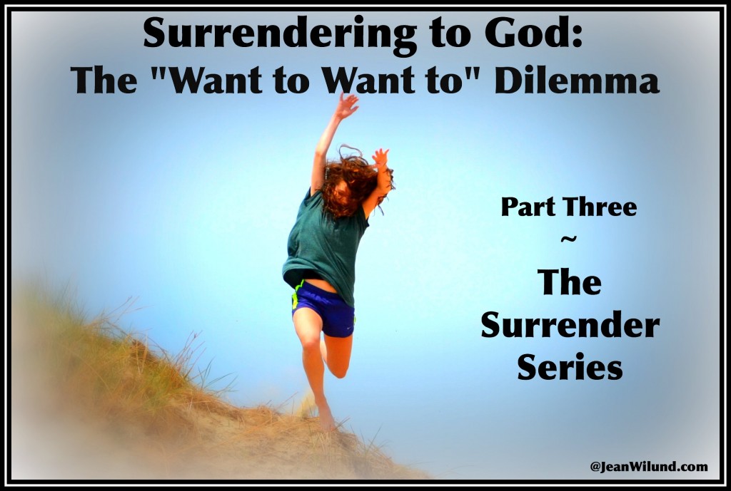 Surrender to God: "The Want to Want to" Dilemma  (Part 3 in Surrender Series via www.JeanWilund.com)