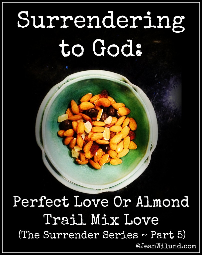 Click to view: Surrendering to God ~ The Choice is Ours: Perfect Love or Almond Trail Mix Love (The Surrender Series, Part 5)
