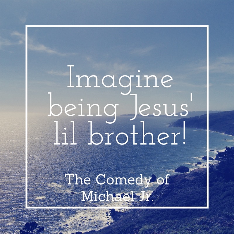 Click to view the hilarious comedy of Michael Jr. as he imagines being Jesus' lil brother via www.JeanWilund.com