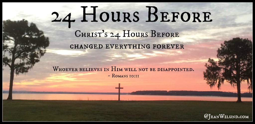 24 Hours Before. Christ's "24 Hours Before" changed everything forever. None of us know when our 24 Hours Before will be, but Christ did.