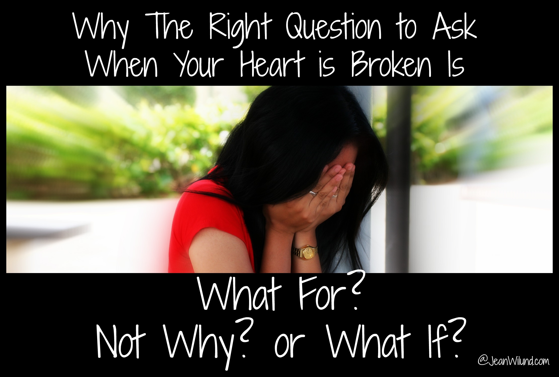 Why the Right Question to Ask When Your Heart is Broken is "What For?" not "Why?" or "What if?"