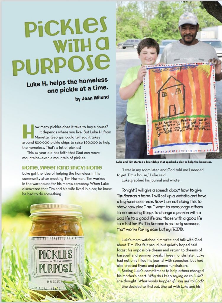 Pickles with a Purpose (An "Are You Kidding Me?" Story) Ten-year-old Luke houses the homeless one pickle at a time, proving you can make a difference no matter your age. Featured in Focus on the Family's Clubhouse magazine via www.JeanWilund.com