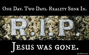 RIP One Day. Two Days. Reality Sunk In. Jesus Was Gone! It was the Saturday Before Resurrection via www.JeanWilund.com