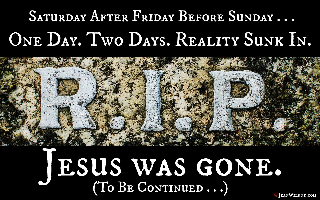 RIP One Day. Two Days. Reality Sunk In. Jesus Was Gone. It was the Saturday Before Resurrection via www.JeanWilund.com