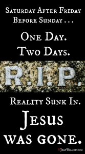 RIP One Day. Two Days. Reality Sunk In. Jesus Was Gone! It was the Saturday Before Resurrection via www.JeanWilund.com