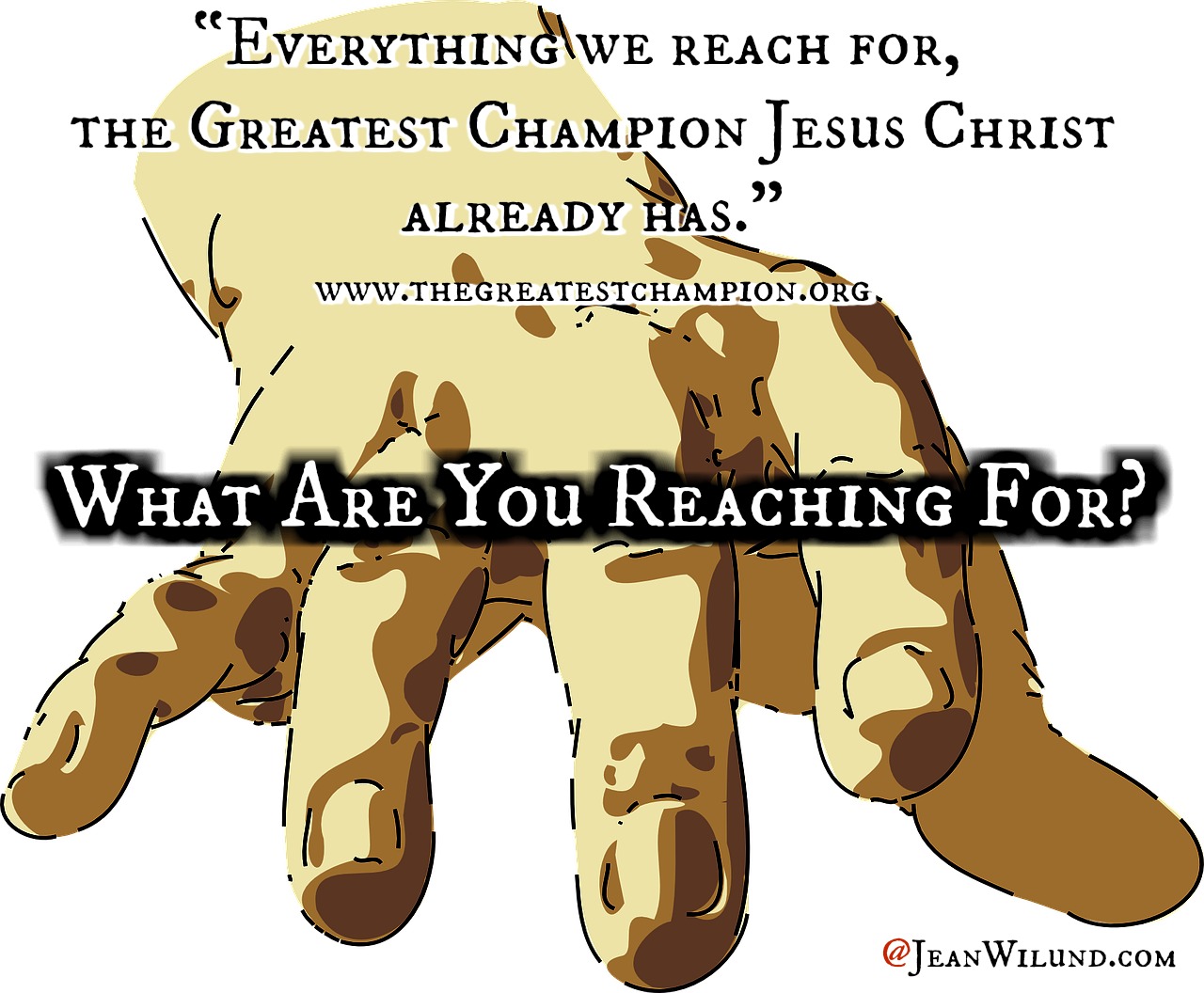 What are you reaching for? Everything we reach for, the Greatest Champion Jesus Christ already has." (www.thegreatestchampion.org) via www.JeanWilund.com