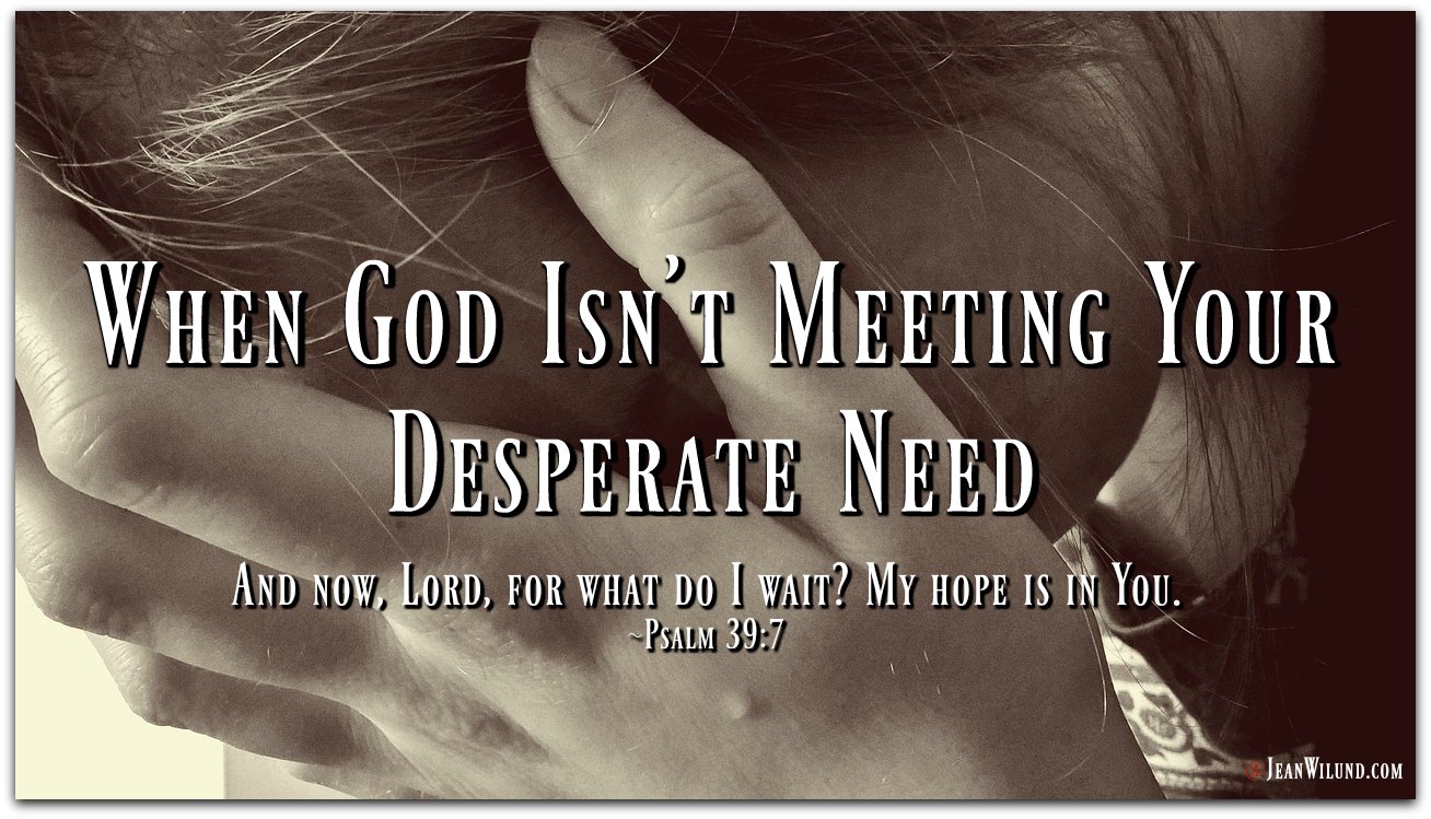 When God Isn’t Meeting Your Desperate Need
