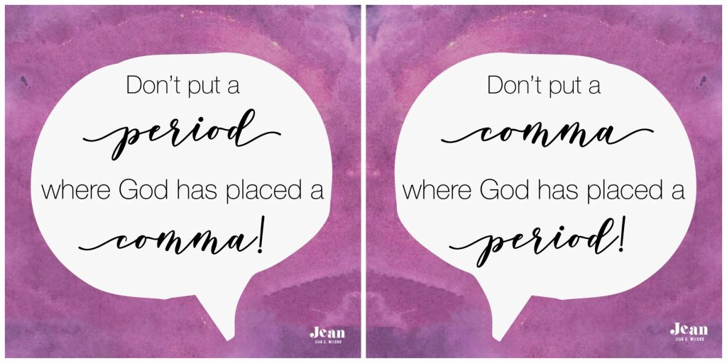 Don't put a period where God has put a comma. Likewise, Don't put a comma where God has put a period. Trust God's Timing and His Ways by Jean Wilund (via www.JeanWilund.com)