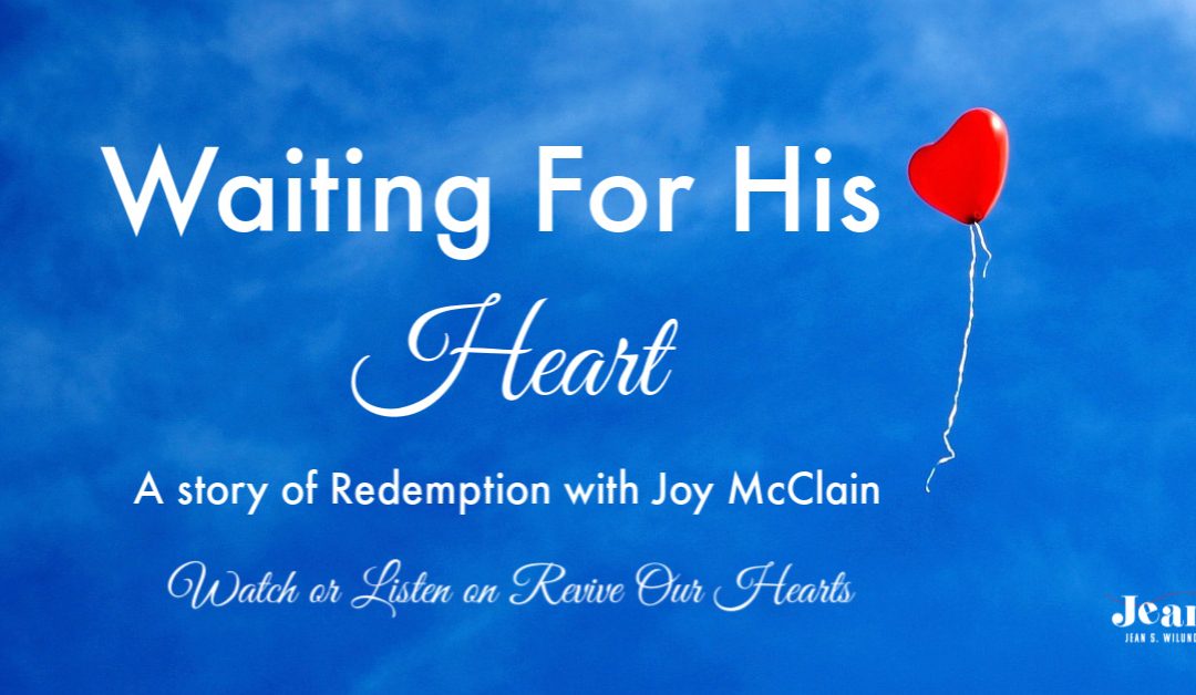 Waiting For His Heart (Joy McClain’s Story of Redemption on Revive Our Hearts)
