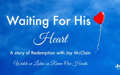 Waiting For His Heart (Joy McClain’s Story of Redemption on Revive Our Hearts)
