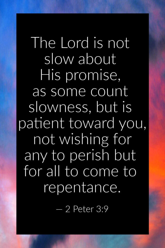 2 Peter 3:9 God is not slow. He is mercifully long-suffering, not wanting any to perish. 