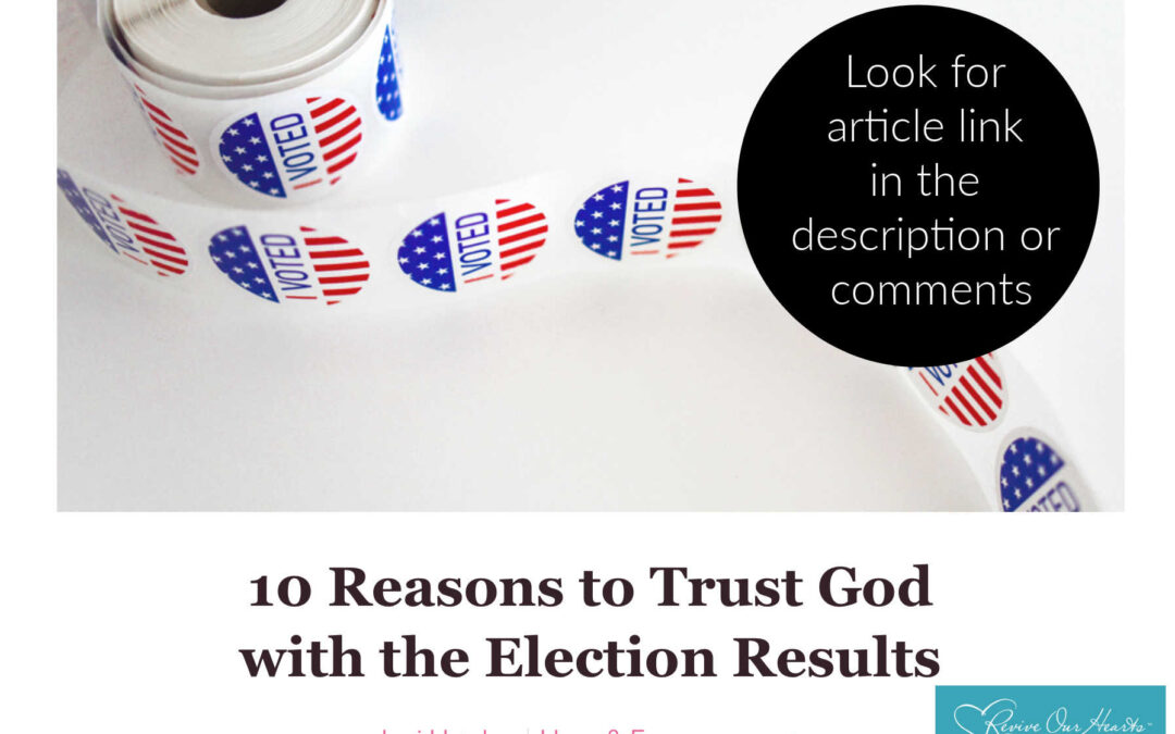 Suffering Election Anxiety? 10 Reasons Why We Can Trust God with the Results