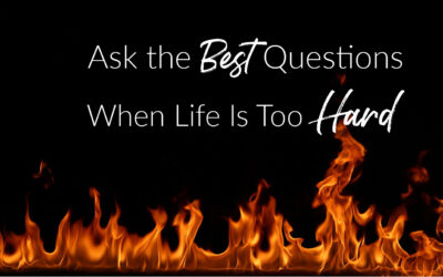 Ask the Best Questions When Life Is Too Hard