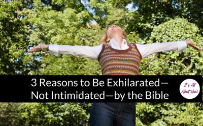 3 Reasons to Be Exhilarated—Not Intimidated—by the Bible